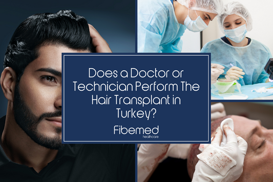 Does a Doctor or Technician Perform The Hair Transplant in Turkey? Fibemed Healthcare